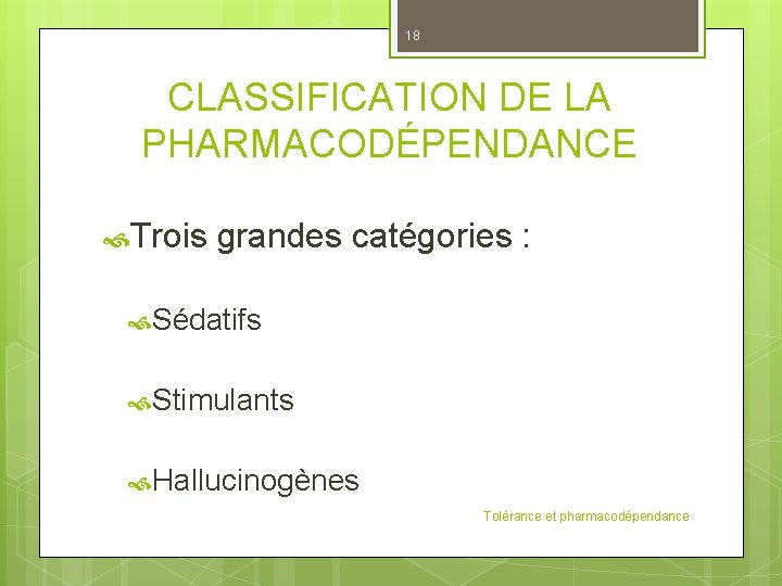 18 CLASSIFICATION DE LA PHARMACODÉPENDANCE Trois grandes catégories : Sédatifs Stimulants Hallucinogènes Tolérance et