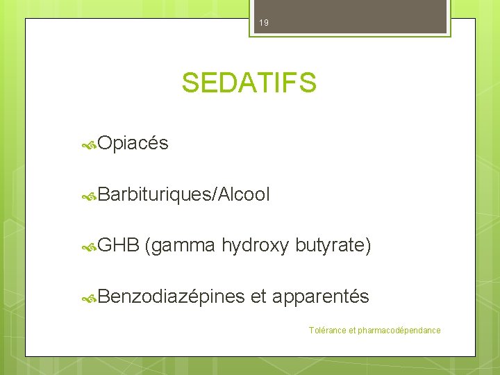 19 SEDATIFS Opiacés Barbituriques/Alcool GHB (gamma hydroxy butyrate) Benzodiazépines et apparentés Tolérance et pharmacodépendance