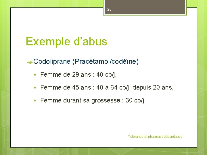 25 Exemple d’abus Codoliprane (Pracétamol/codéïne) § Femme de 29 ans : 48 cp/j, §