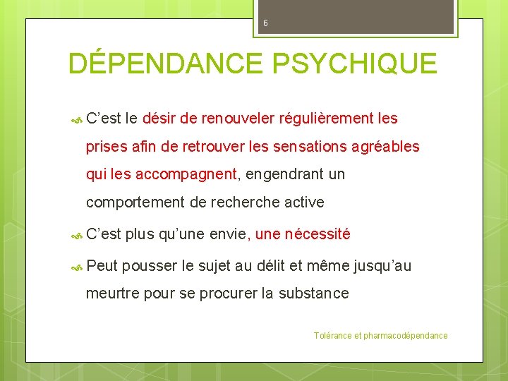 6 DÉPENDANCE PSYCHIQUE C’est le désir de renouveler régulièrement les prises afin de retrouver