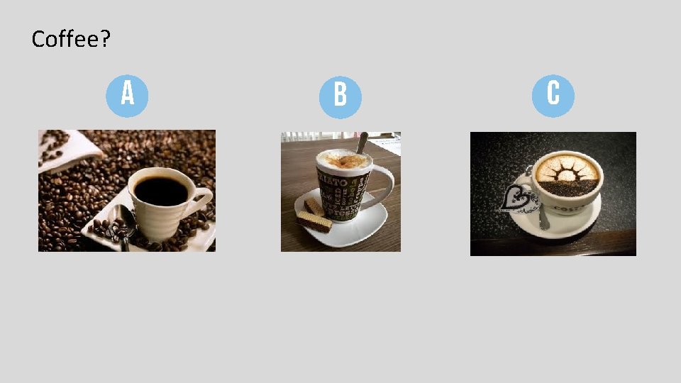 Coffee? A B C Coffee? A B C