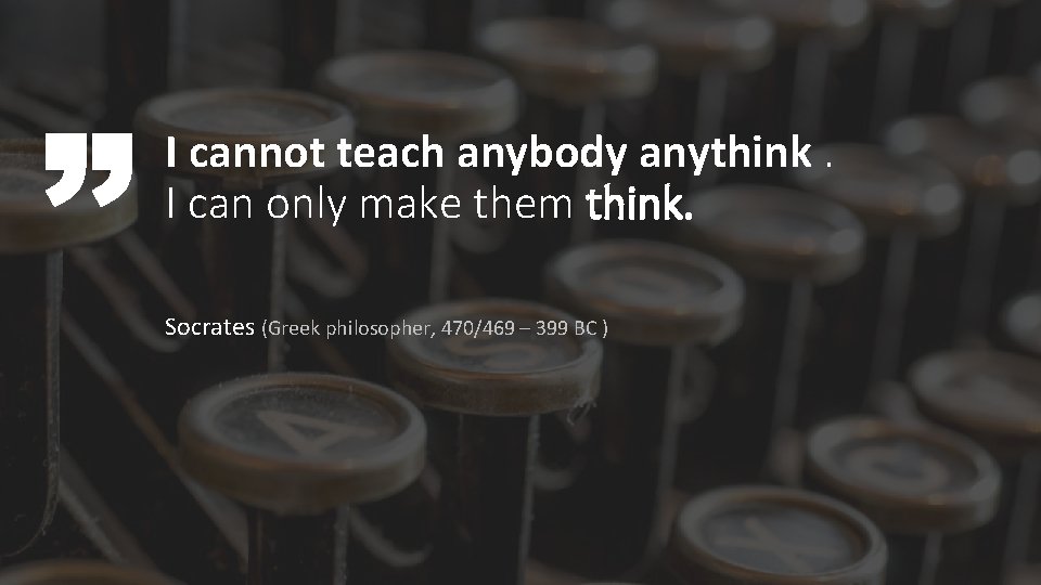 I cannot teach anybody anythink. I can only make them think. Socrates (Greek philosopher, I cannot teach anybody anythink. I can only make them think. Socrates (Greek philosopher,