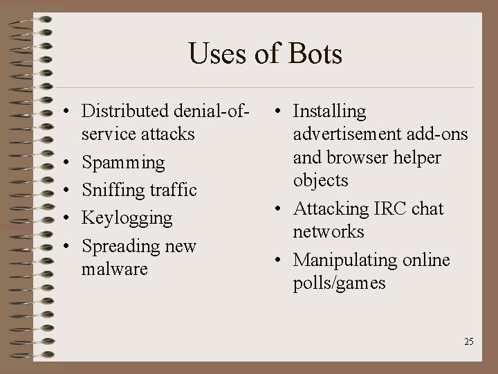Uses of Bots • Distributed denial-ofservice attacks • Spamming • Sniffing traffic • Keylogging Uses of Bots • Distributed denial-ofservice attacks • Spamming • Sniffing traffic • Keylogging
