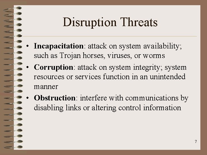Disruption Threats • Incapacitation: attack on system availability; such as Trojan horses, viruses, or Disruption Threats • Incapacitation: attack on system availability; such as Trojan horses, viruses, or