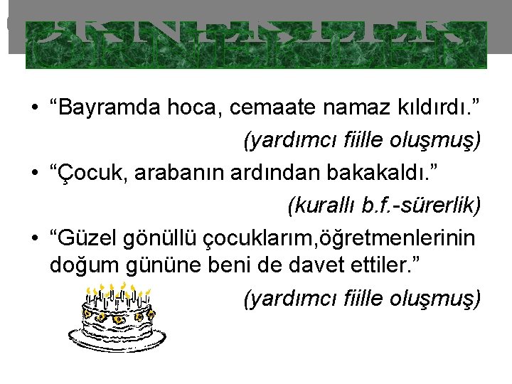  • “Bayramda hoca, cemaate namaz kıldırdı. ” (yardımcı fiille oluşmuş) • “Çocuk, arabanın