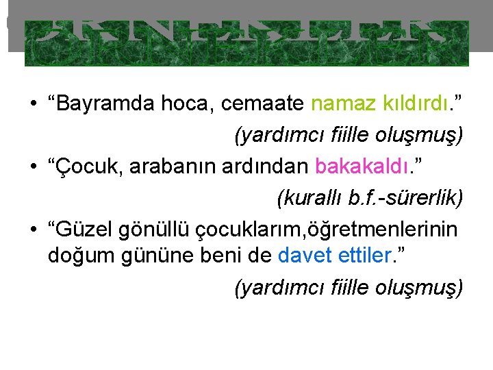  • “Bayramda hoca, cemaate namaz kıldırdı. ” (yardımcı fiille oluşmuş) • “Çocuk, arabanın