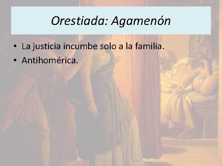 Orestiada: Agamenón • La justicia incumbe solo a la familia. • Antihomérica. 