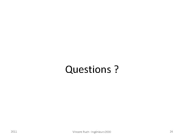 Questions ? 2011 Vincent Ruch - Ingénieurs 2000 24 