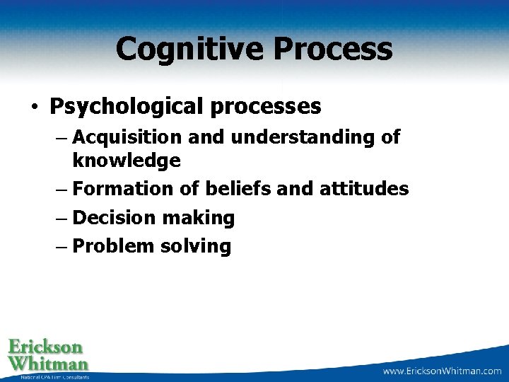 Cognitive Process • Psychological processes – Acquisition and understanding of knowledge – Formation of