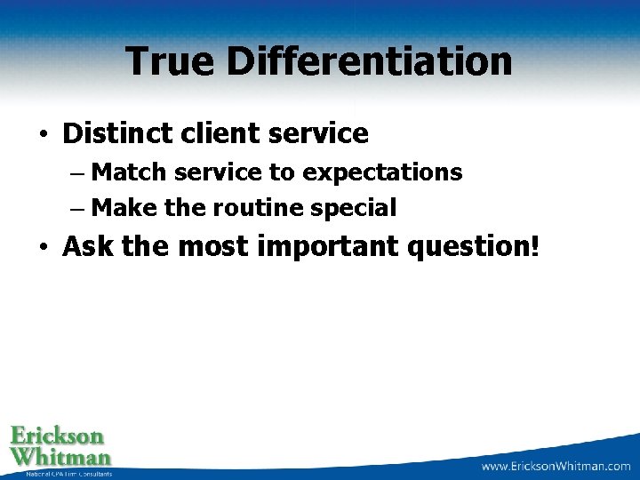 True Differentiation • Distinct client service – Match service to expectations – Make the