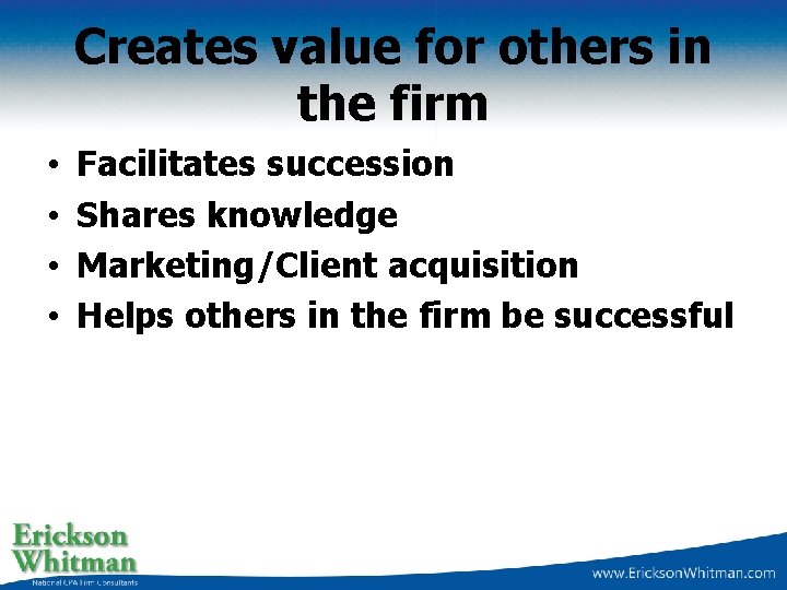 Creates value for others in the firm • • Facilitates succession Shares knowledge Marketing/Client