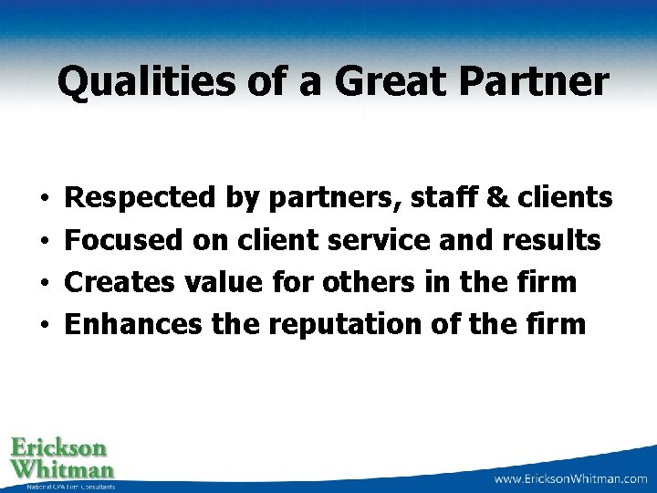 Qualities of a Great Partner • • Respected by partners, staff & clients Focused