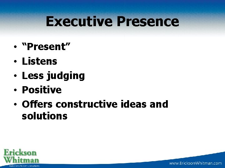 Executive Presence • • • “Present” Listens Less judging Positive Offers constructive ideas and