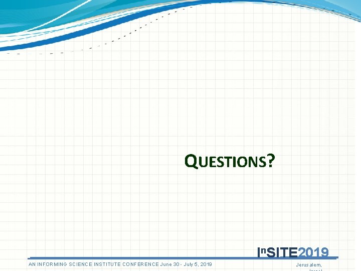 QUESTIONS? In. SITE 2019 AN INFORMING SCIENCE INSTITUTE CONFERENCE June 30 - July 5,