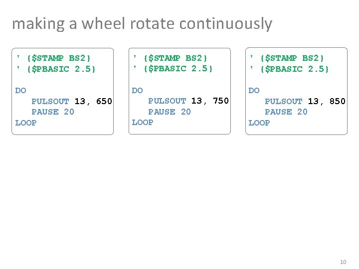 making a wheel rotate continuously ' {$STAMP BS 2} ' {$PBASIC 2. 5} DO