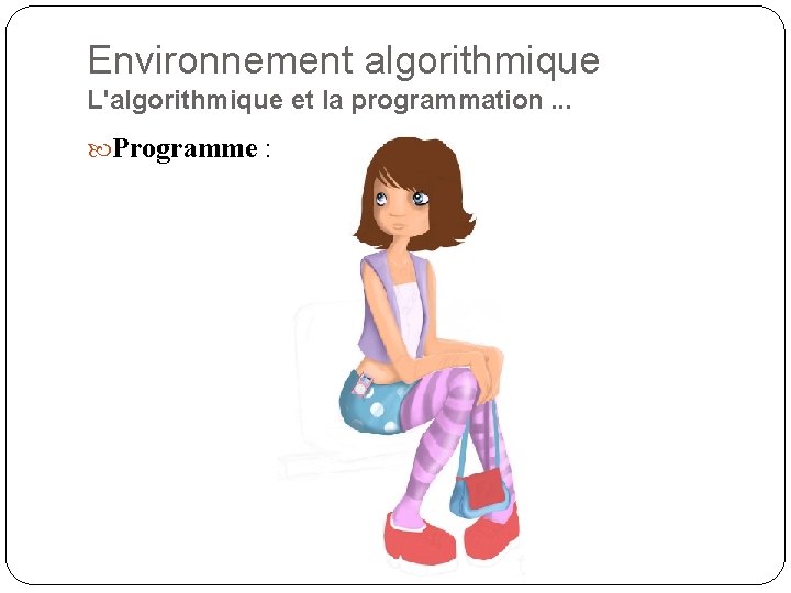 Environnement algorithmique L'algorithmique et la programmation. . . Programme : 