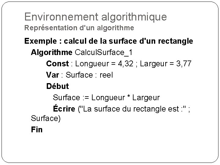 Environnement algorithmique Représentation d'un algorithme Exemple : calcul de la surface d'un rectangle Algorithme