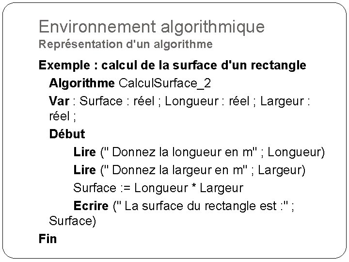Environnement algorithmique Représentation d'un algorithme Exemple : calcul de la surface d'un rectangle Algorithme