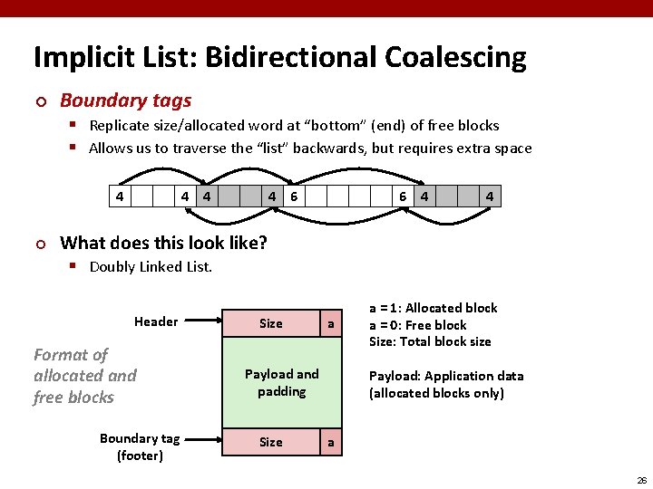 Implicit List: Bidirectional Coalescing ¢ Boundary tags § Replicate size/allocated word at “bottom” (end)