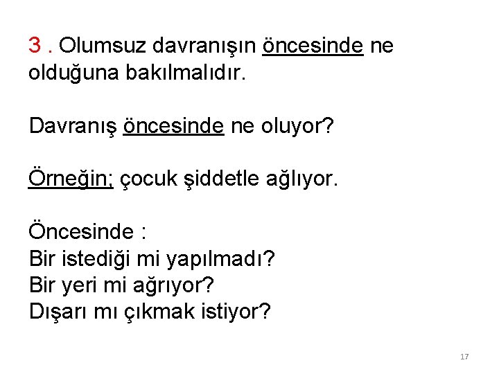 3. Olumsuz davranışın öncesinde ne olduğuna bakılmalıdır. Davranış öncesinde ne oluyor? Örneğin; çocuk şiddetle