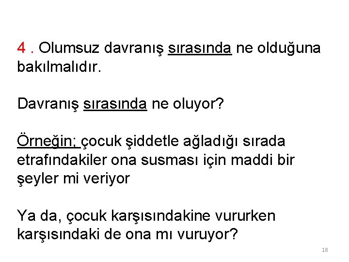 4. Olumsuz davranış sırasında ne olduğuna bakılmalıdır. Davranış sırasında ne oluyor? Örneğin; çocuk şiddetle