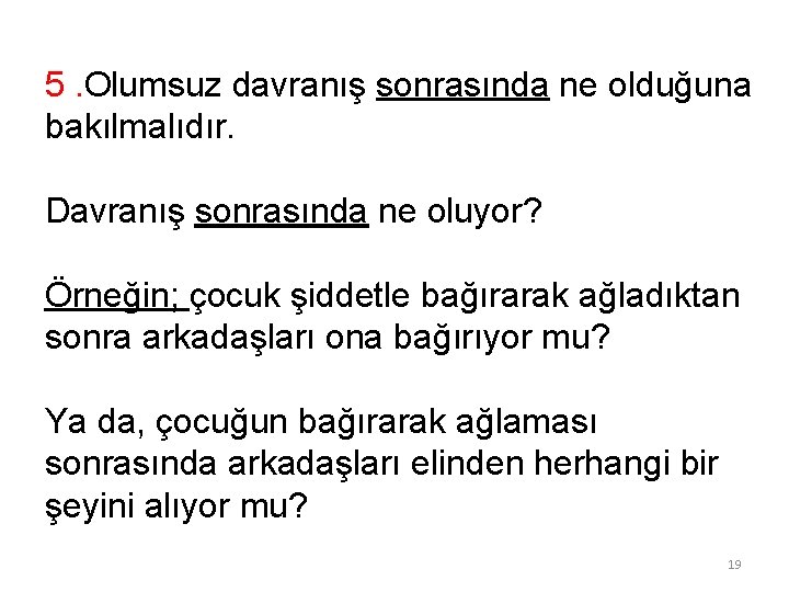 5. Olumsuz davranış sonrasında ne olduğuna bakılmalıdır. Davranış sonrasında ne oluyor? Örneğin; çocuk şiddetle