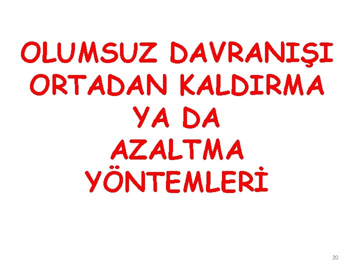 OLUMSUZ DAVRANIŞI ORTADAN KALDIRMA YA DA AZALTMA YÖNTEMLERİ 20 