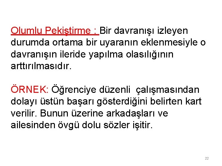 Olumlu Pekiştirme : Bir davranışı izleyen durumda ortama bir uyaranın eklenmesiyle o davranışın ileride