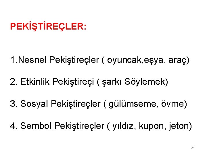 PEKİŞTİREÇLER: 1. Nesnel Pekiştireçler ( oyuncak, eşya, araç) 2. Etkinlik Pekiştireçi ( şarkı Söylemek)