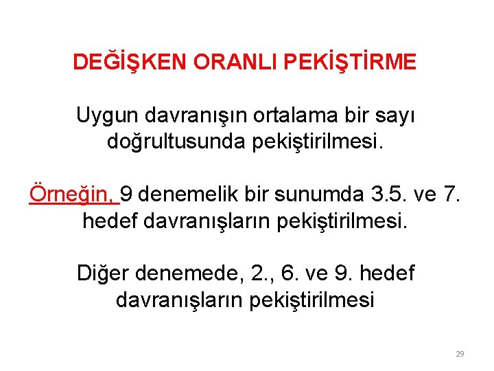 DEĞİŞKEN ORANLI PEKİŞTİRME Uygun davranışın ortalama bir sayı doğrultusunda pekiştirilmesi. Örneğin, 9 denemelik bir