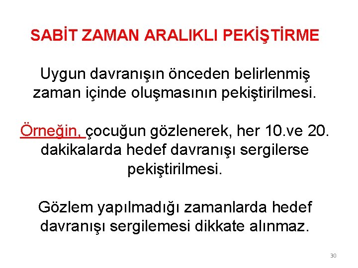 SABİT ZAMAN ARALIKLI PEKİŞTİRME Uygun davranışın önceden belirlenmiş zaman içinde oluşmasının pekiştirilmesi. Örneğin, çocuğun