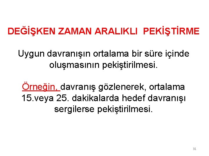 DEĞİŞKEN ZAMAN ARALIKLI PEKİŞTİRME Uygun davranışın ortalama bir süre içinde oluşmasının pekiştirilmesi. Örneğin, davranış