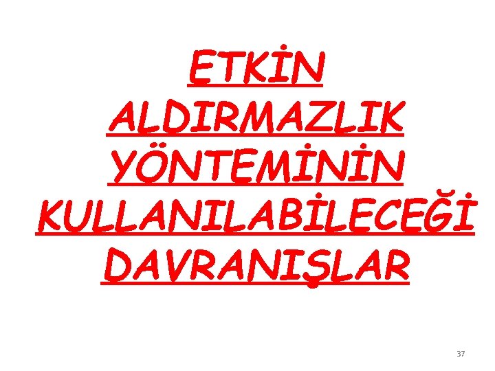 ETKİN ALDIRMAZLIK YÖNTEMİNİN KULLANILABİLECEĞİ DAVRANIŞLAR 37 