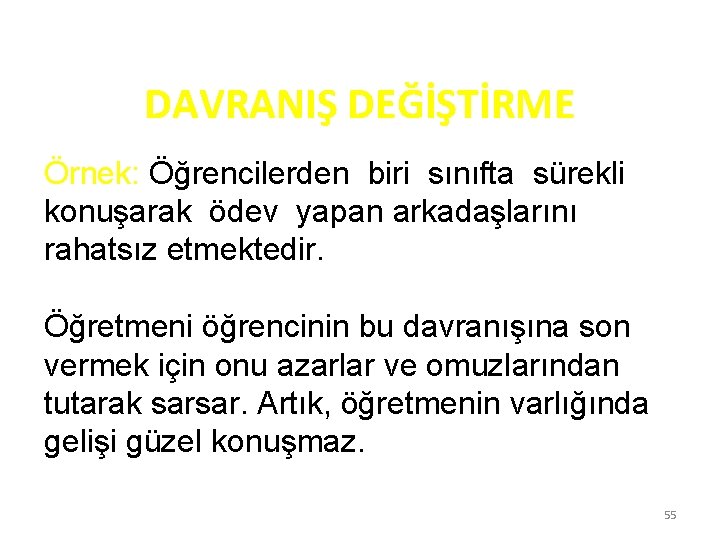DAVRANIŞ DEĞİŞTİRME Örnek: Öğrencilerden biri sınıfta sürekli konuşarak ödev yapan arkadaşlarını rahatsız etmektedir. Öğretmeni