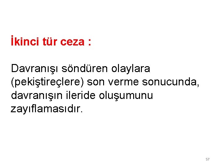 İkinci tür ceza : Davranışı söndüren olaylara (pekiştireçlere) son verme sonucunda, davranışın ileride oluşumunu