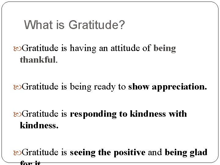 What is Gratitude? Gratitude is having an attitude of being thankful. Gratitude is being
