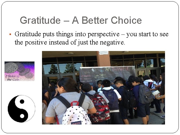 Gratitude – A Better Choice • Gratitude puts things into perspective – you start