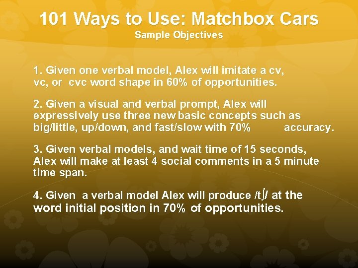 101 Ways to Use: Matchbox Cars Sample Objectives 1. Given one verbal model, Alex