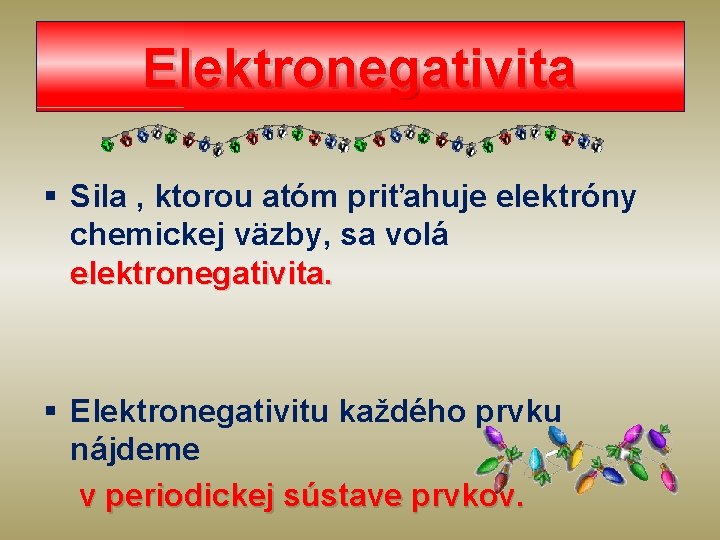 Elektronegativita § Sila , ktorou atóm priťahuje elektróny chemickej väzby, sa volá elektronegativita. §