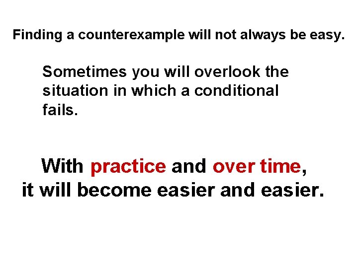 Finding a counterexample will not always be easy. Sometimes you will overlook the situation