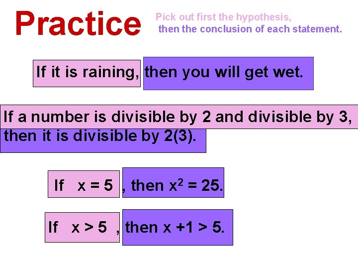 Practice Pick out first the hypothesis, then the conclusion of each statement. If it