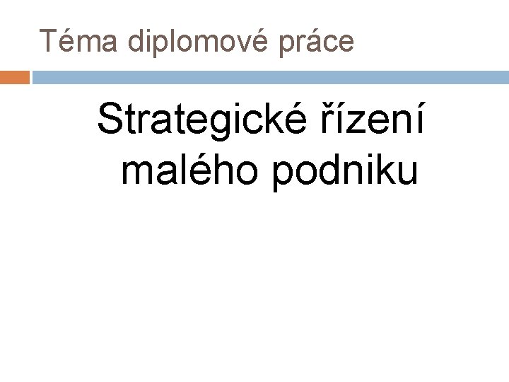 Téma diplomové práce Strategické řízení malého podniku 