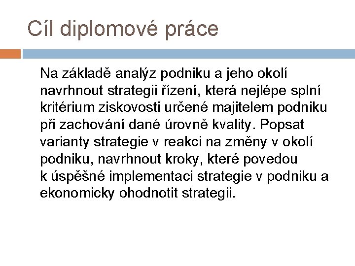 Cíl diplomové práce Na základě analýz podniku a jeho okolí navrhnout strategii řízení, která