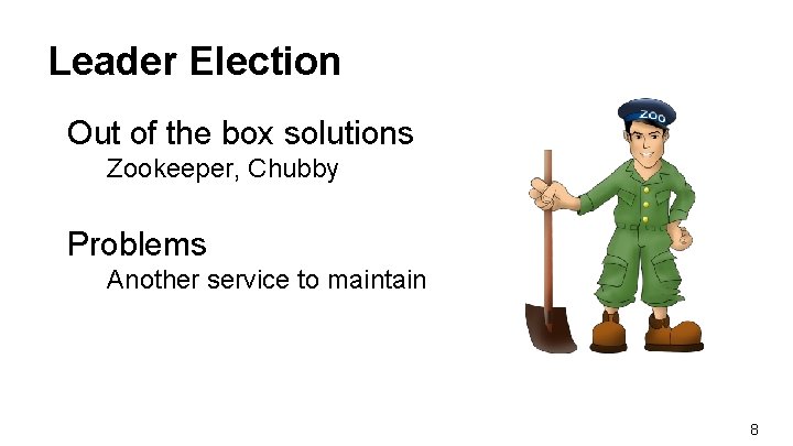 Leader Election Out of the box solutions Zookeeper, Chubby Problems Another service to maintain
