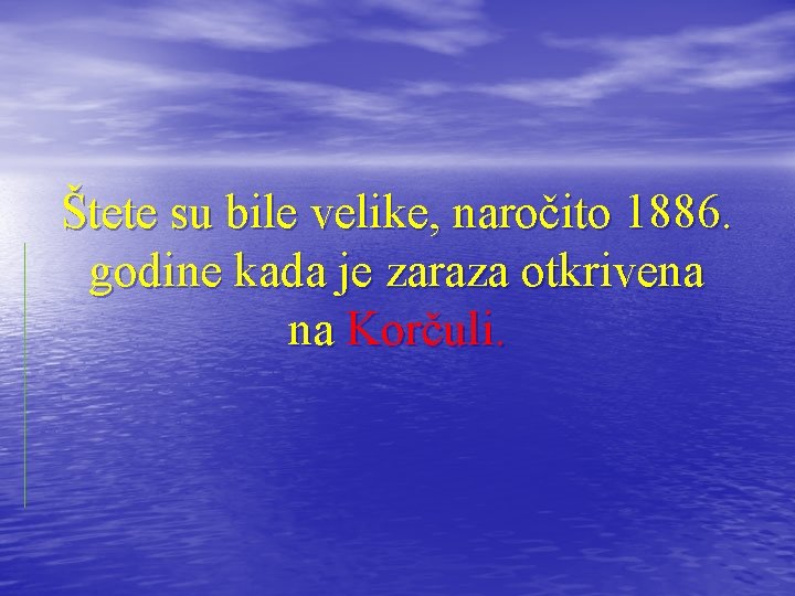 Štete su bile velike, naročito 1886. godine kada je zaraza otkrivena na Korčuli. 