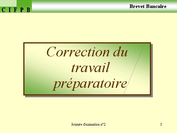  Brevet Bancaire Correction du travail préparatoire Journée d'animation n° 2 3 