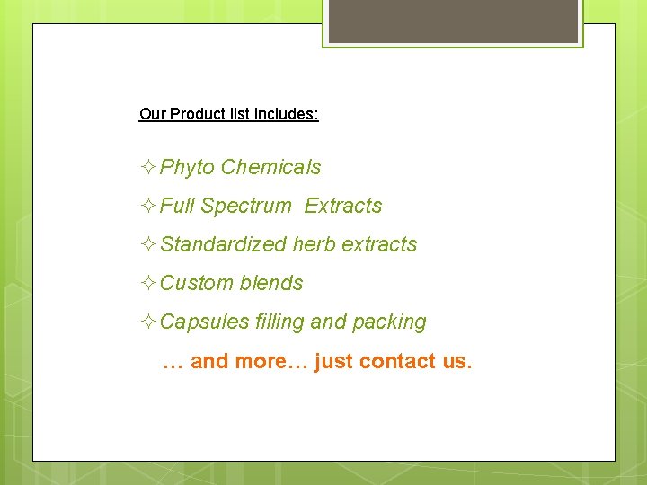 Our Product list includes: ²Phyto Chemicals ²Full Spectrum Extracts ²Standardized herb extracts ²Custom blends