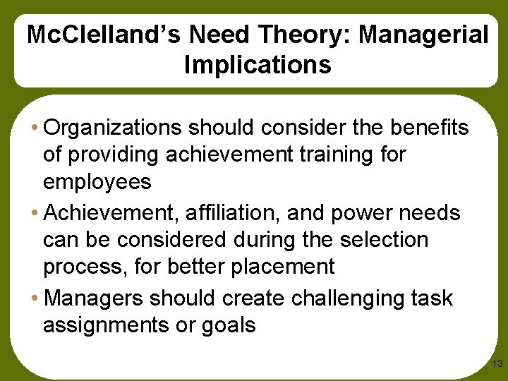 Mc. Clelland’s Need Theory: Managerial Implications • Organizations should consider the benefits of providing