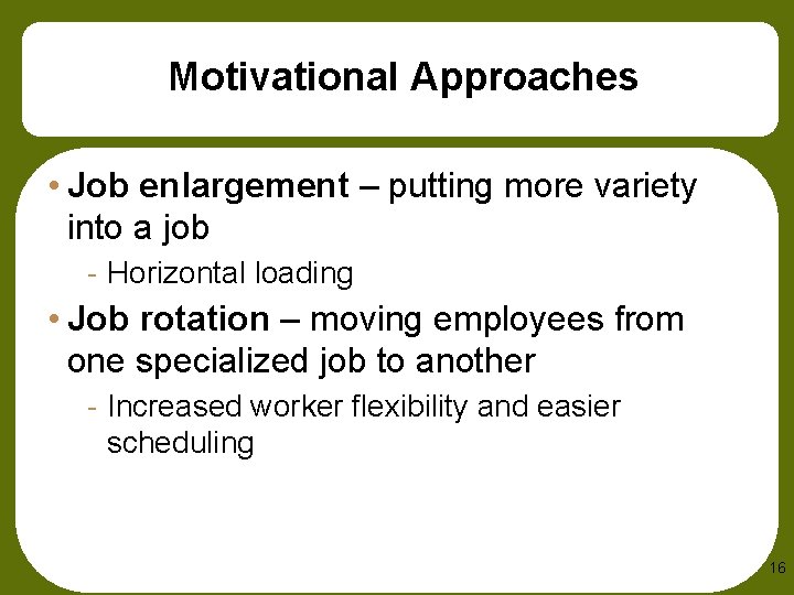 Motivational Approaches • Job enlargement – putting more variety into a job - Horizontal