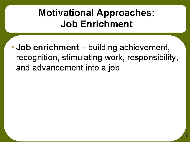 Motivational Approaches: Job Enrichment • Job enrichment – building achievement, recognition, stimulating work, responsibility,